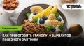 Питайтесь правильно: как создать идеальную гранолу